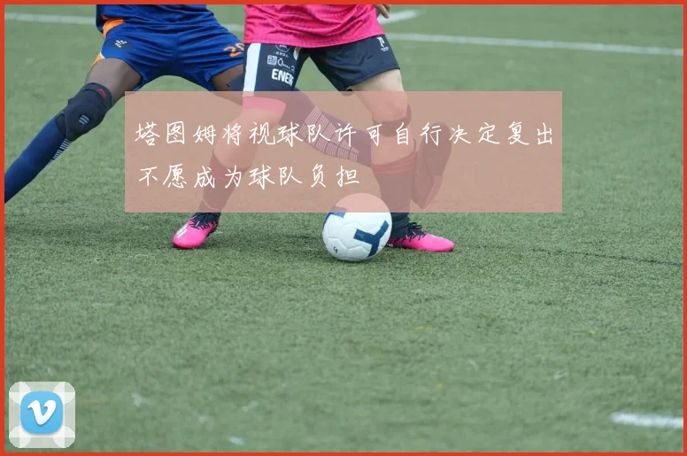 塔图姆将视球队许可自行决定复出不愿成为球队负担