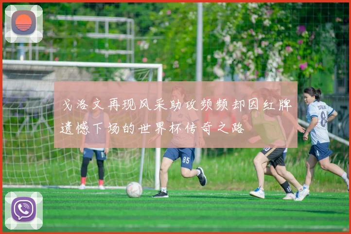 戈洛文再现风采助攻频频却因红牌遗憾下场的世界杯传奇之路