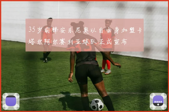 35岁前锋安东尼奥以自由身加盟卡塔尔阿尔赛利亚球队正式宣布