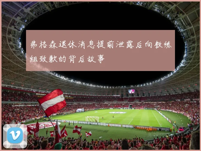 弗格森退休消息提前泄露后向教练组致歉的背后故事
