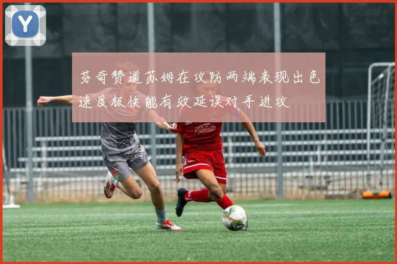 芬奇赞道苏姆在攻防两端表现出色速度极快能有效延误对手进攻