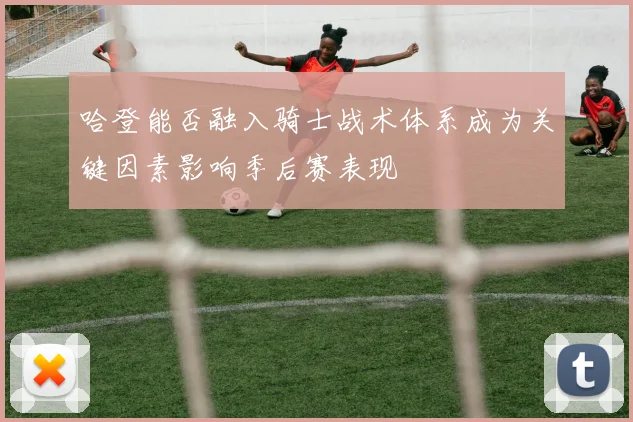 哈登能否融入骑士战术体系成为关键因素影响季后赛表现