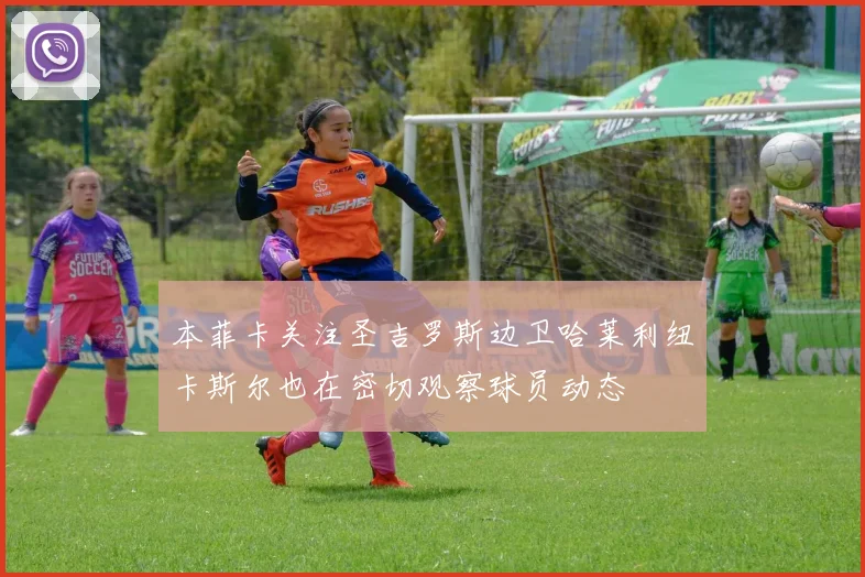 本菲卡关注圣吉罗斯边卫哈莱利纽卡斯尔也在密切观察球员动态