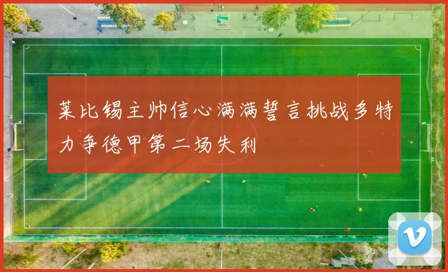 莱比锡主帅信心满满誓言挑战多特力争德甲第二场失利