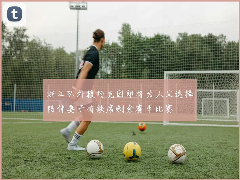 浙江队外援约克因即将为人父选择陪伴妻子将缺席剩余赛季比赛