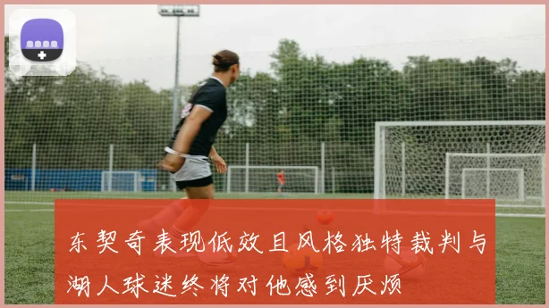 东契奇表现低效且风格独特裁判与湖人球迷终将对他感到厌烦