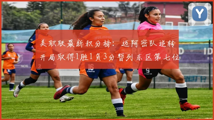 美职联最新积分榜：迈阿密队逆转开局取得1胜1负3分暂列东区第七位
