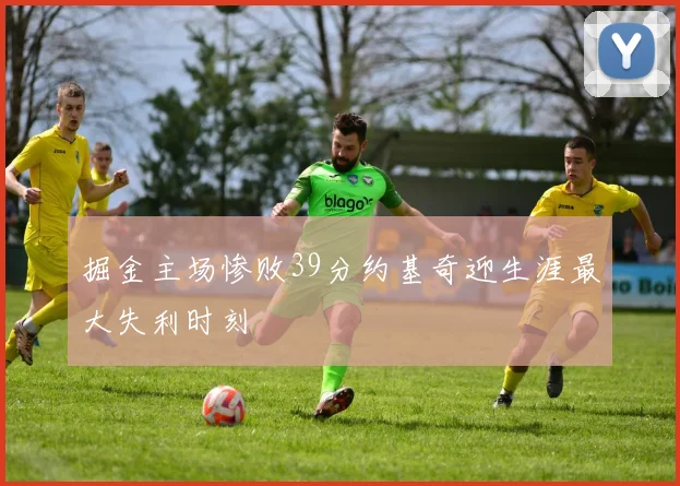 掘金主场惨败39分约基奇迎生涯最大失利时刻